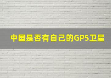 中国是否有自己的GPS卫星(