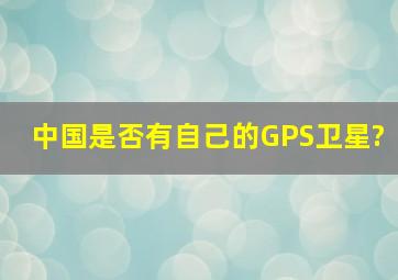 中国是否有自己的GPS卫星?