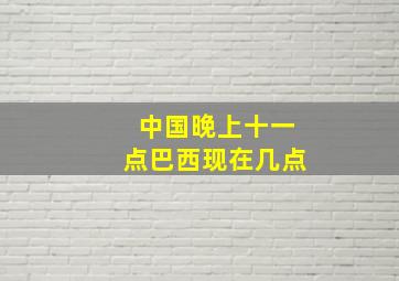 中国晚上十一点巴西现在几点