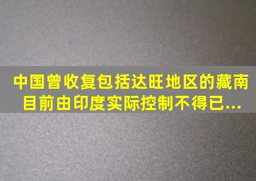 中国曾收复包括达旺地区的藏南目前由印度实际控制。不得已...