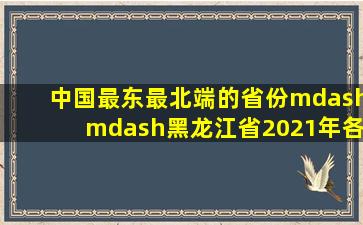 中国最东、最北端的省份——黑龙江省2021年各区县人均GDP排行...