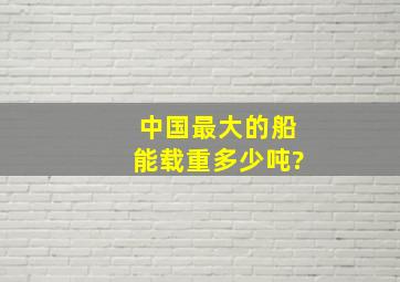 中国最大的船能载重多少吨?