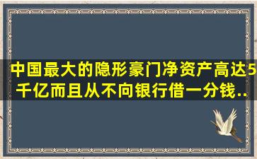 中国最大的隐形豪门,净资产高达5千亿,而且从不向银行借一分钱...