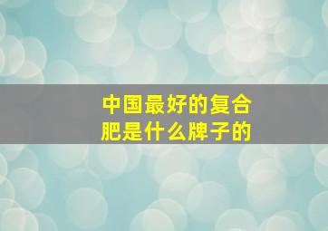 中国最好的复合肥是什么牌子的