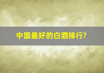 中国最好的白酒排行?