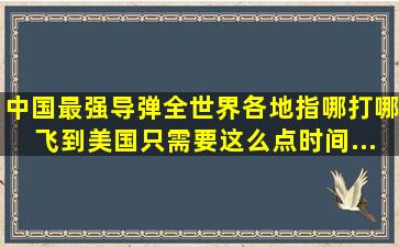 中国最强导弹,全世界各地指哪打哪,飞到美国只需要这么点时间...