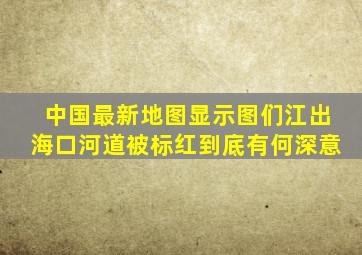 中国最新地图显示,图们江出海口河道被标红,到底有何深意