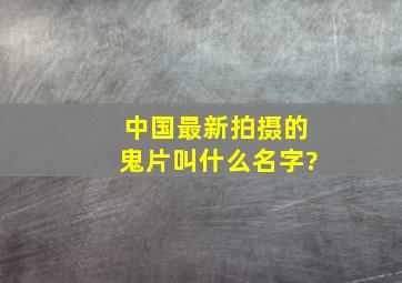 中国最新拍摄的鬼片叫什么名字?