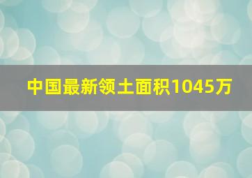 中国最新领土面积1045万 