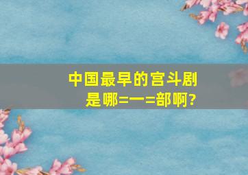 中国最早的宫斗剧是哪=一=部啊?