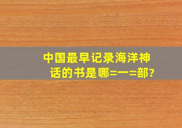 中国最早记录海洋神话的书是哪=一=部?()