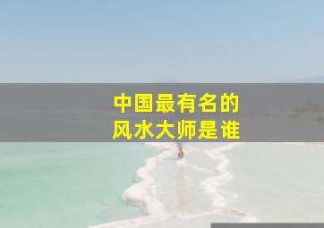 中国最有名的风水大师是谁