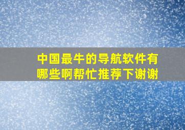 中国最牛的导航软件有哪些啊帮忙推荐下谢谢