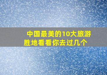 中国最美的10大旅游胜地,看看你去过几个 