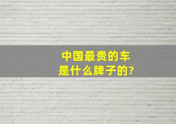 中国最贵的车是什么牌子的?