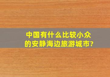 中国有什么比较小众的安静海边旅游城市?