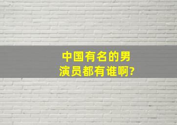 中国有名的男演员都有谁啊?