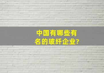 中国有哪些有名的玻纤企业?