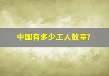 中国有多少工人数量?