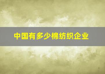 中国有多少棉纺织企业(