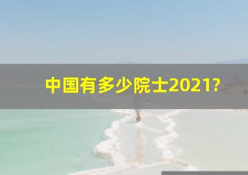 中国有多少院士2021?