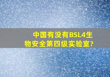 中国有没有BSL4生物安全第四级实验室?