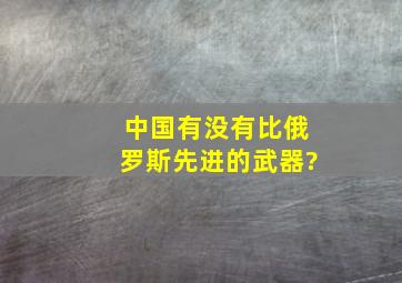 中国有没有比俄罗斯先进的武器?