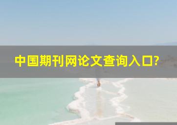 中国期刊网论文查询入口?