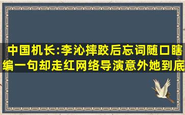 中国机长:李沁摔跤后忘词,随口瞎编一句却走红网络,导演意外,她到底说...