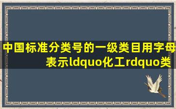 中国标准分类号的一级类目用字母表示,“化工”类用()表示。