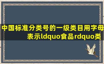 中国标准分类号的一级类目用字母表示“食品”类用表示。