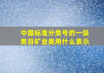 中国标准分类号的一级类目矿业类用什么表示