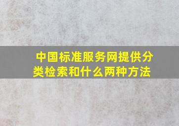 中国标准服务网提供分类检索和什么两种方法 