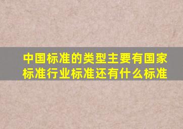 中国标准的类型主要有国家标准,行业标准还有什么标准