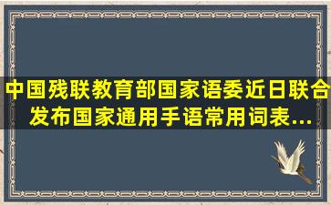 中国残联、教育部、国家语委近日联合发布《国家通用手语常用词表》...