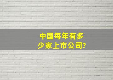 中国每年有多少家上市公司?