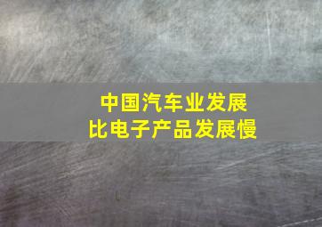 中国汽车业发展比电子产品发展慢(