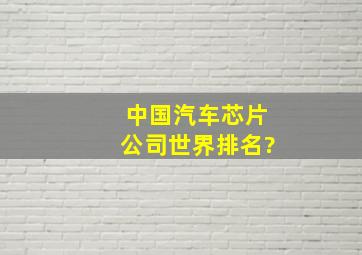 中国汽车芯片公司世界排名?