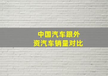 中国汽车跟外资汽车销量对比