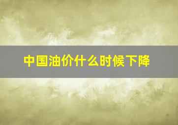 中国油价什么时候下降