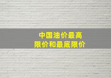 中国油价最高限价和最底限价