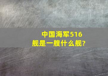 中国海军516舰是一艘什么舰?