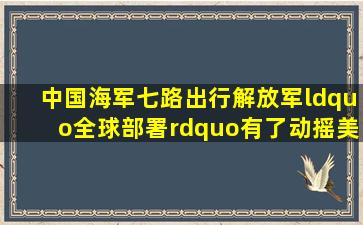 中国海军七路出行,解放军“全球部署”,有了动摇美军霸权的底气