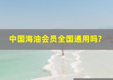 中国海油会员全国通用吗?