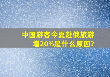 中国游客今夏赴俄旅游增20%是什么原因?