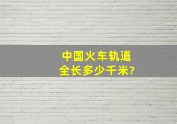 中国火车轨道全长多少千米?