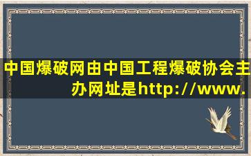 中国爆破网由中国工程爆破协会主办,网址是http://www.cbsw.cn,其中...