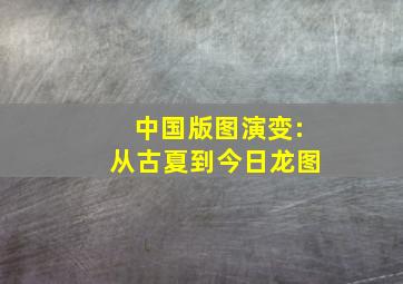 中国版图演变:从古夏到今日龙图