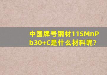 中国牌号钢材11SMnPb30+C是什么材料呢?