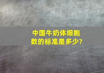 中国牛奶体细胞数的标准是多少?